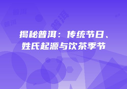 揭秘普洱：传统节日、姓氏起源与饮茶季节
