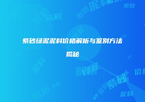 紫砂绿泥泥料价格解析与鉴别方法揭秘