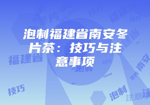 泡制福建省南安冬片茶：技巧与注意事项