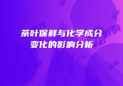 茶叶保鲜与化学成分变化的影响分析