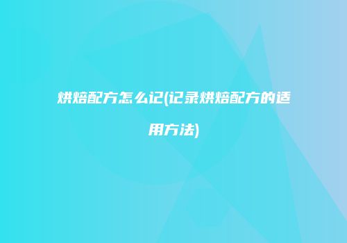 烘焙配方怎么记(记录烘焙配方的适用方法)