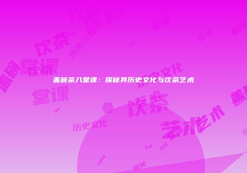盖碗茶八堂课：探秘其历史文化与饮茶艺术