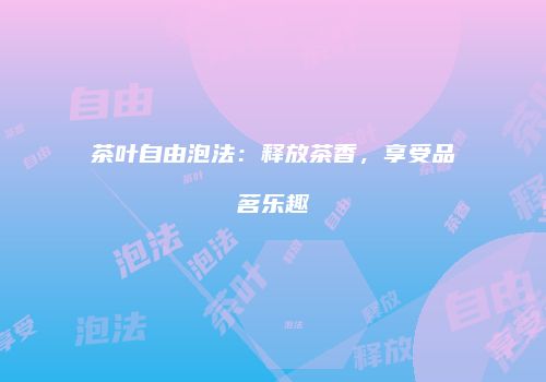 茶叶自由泡法：释放茶香，享受品茗乐趣