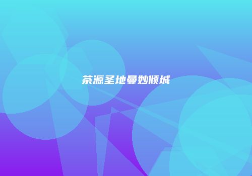 茶源圣地曼妙倾城