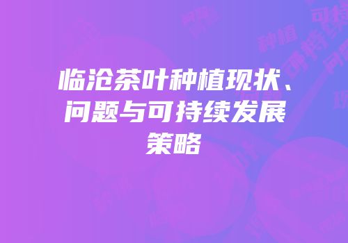 临沧茶叶种植现状、问题与可持续发展策略
