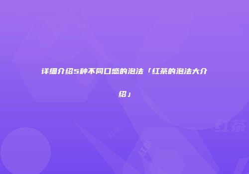 详细介绍5种不同口感的泡法「红茶的泡法大介绍」