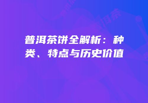 普洱茶饼全解析：种类、特点与历史价值