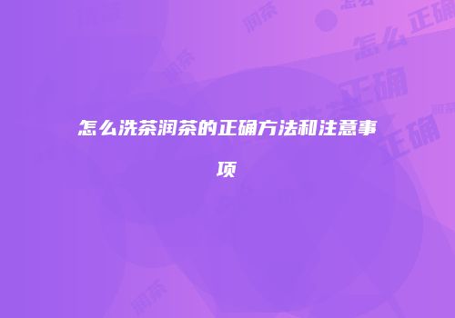 怎么洗茶润茶的正确方法和注意事项
