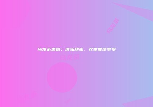 乌龙茶黑糖：清新甜蜜，双重健康享受