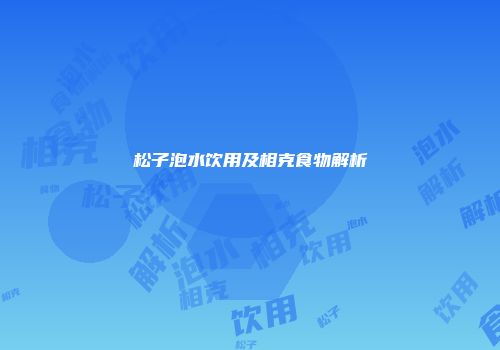 松子泡水饮用及相克食物解析