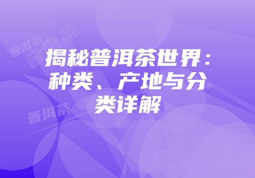揭秘普洱茶世界：种类、产地与分类详解
