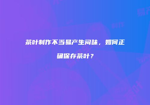茶叶制作不当易产生闷味，如何正确保存茶叶？