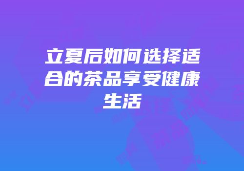 立夏后如何选择适合的茶品享受健康生活