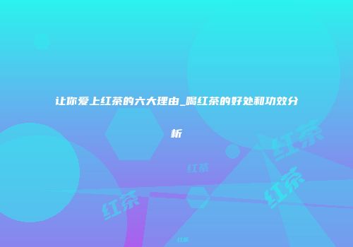让你爱上红茶的六大理由_喝红茶的好处和功效分析