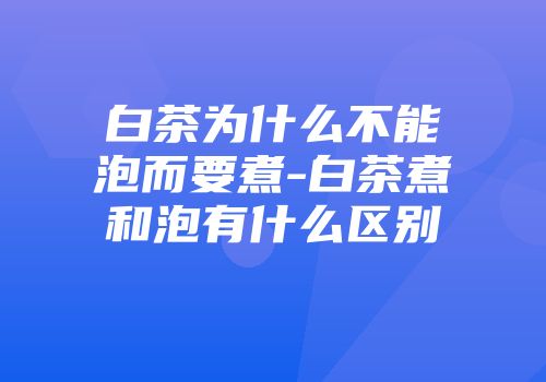 白茶为什么不能泡而要煮-白茶煮和泡有什么区别