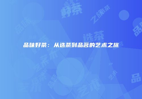 品味好茶：从选茶到品茗的艺术之旅