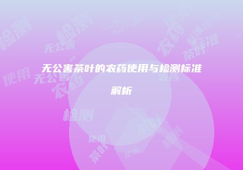 无公害茶叶的农药使用与检测标准解析