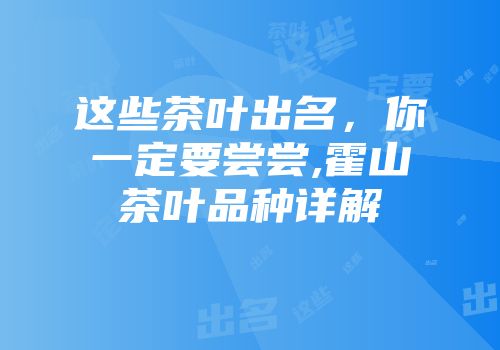 这些茶叶出名，你一定要尝尝,霍山茶叶品种详解