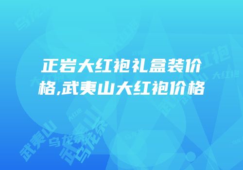 正岩大红袍礼盒装价格,武夷山大红袍价格