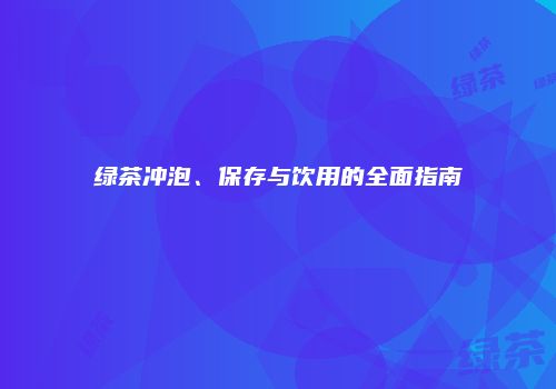 绿茶冲泡、保存与饮用的全面指南