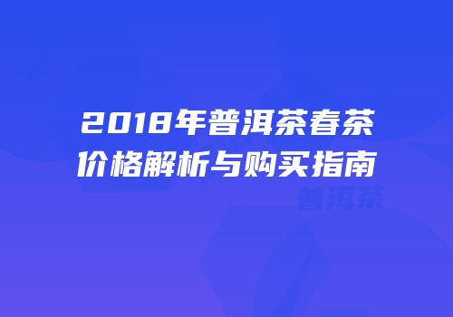 2018年普洱茶春茶价格解析与购买指南