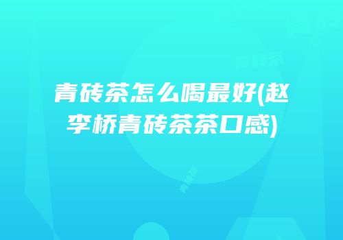 青砖茶怎么喝最好(赵李桥青砖茶茶口感)