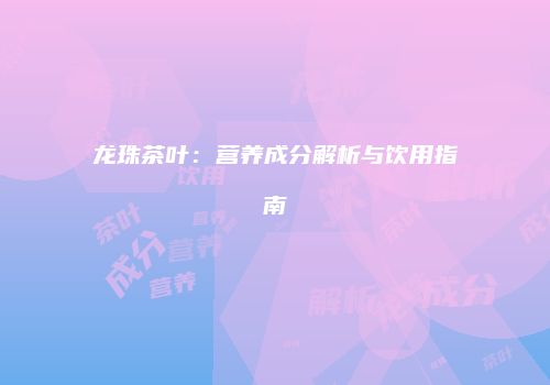 龙珠茶叶：营养成分解析与饮用指南
