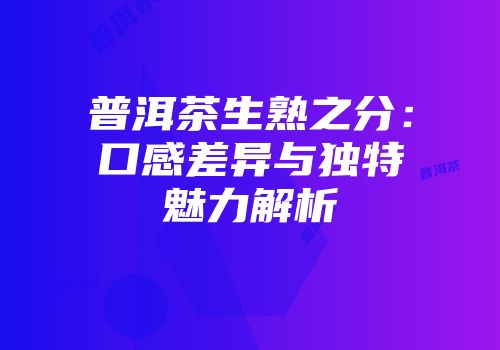 普洱茶生熟之分：口感差异与独特魅力解析