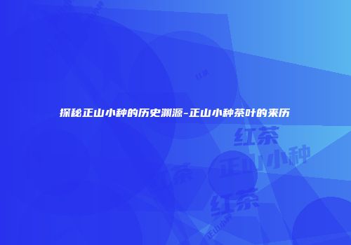 探秘正山小种的历史渊源-正山小种茶叶的来历