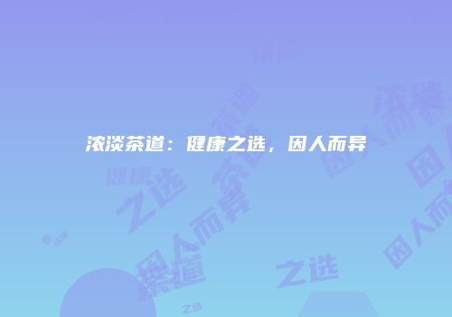 浓淡茶道：健康之选，因人而异