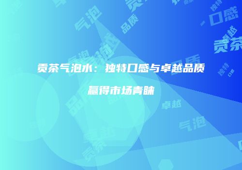 贡茶气泡水：独特口感与卓越品质赢得市场青睐