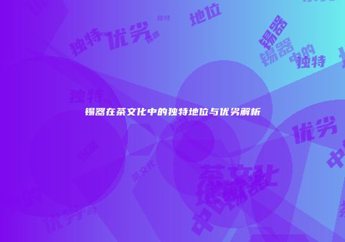 锡器在茶文化中的独特地位与优劣解析