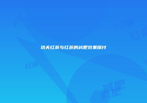 功夫红茶与红茶的减肥效果探讨