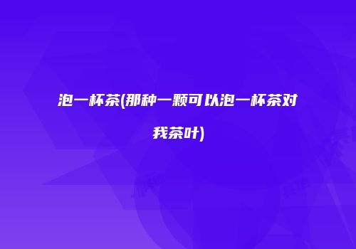 泡一杯茶(那种一颗可以泡一杯茶对我茶叶)