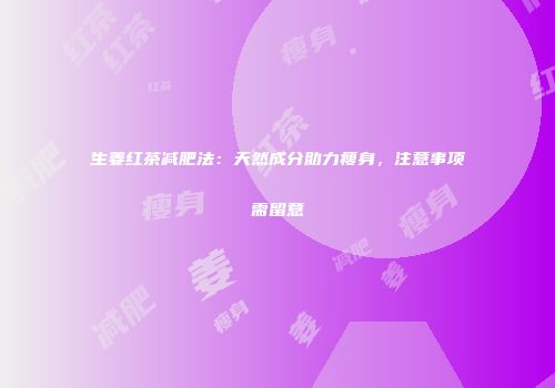 生姜红茶减肥法：天然成分助力瘦身，注意事项需留意