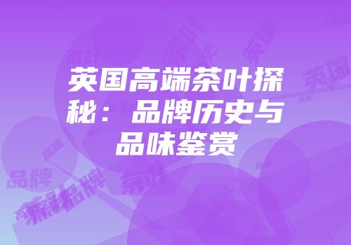 英国高端茶叶探秘：品牌历史与品味鉴赏