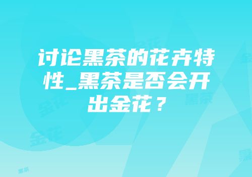 讨论黑茶的花卉特性_黑茶是否会开出金花？