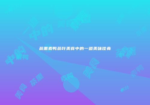 茶熏素鸭茶叶美食中的一道美味佳肴
