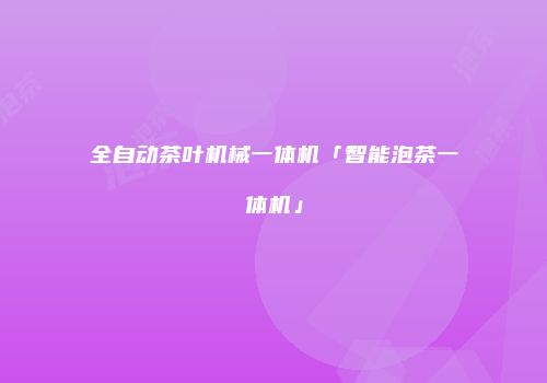 全自动茶叶机械一体机「智能泡茶一体机」