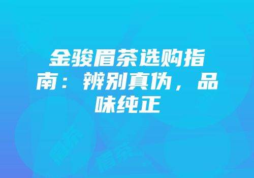 金骏眉茶选购指南：辨别真伪，品味纯正