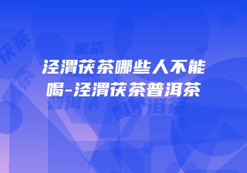 泾渭茯茶哪些人不能喝-泾渭茯茶普洱茶