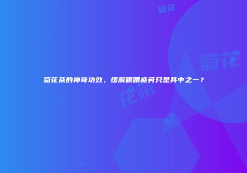菊花茶的神奇功效，缓解眼睛疲劳只是其中之一？