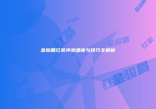 金骏眉红茶冲泡温度与技巧全解析