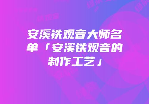 安溪铁观音大师名单「安溪铁观音的制作工艺」