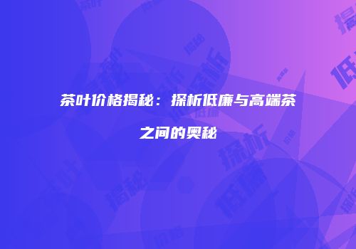 茶叶价格揭秘：探析低廉与高端茶之间的奥秘
