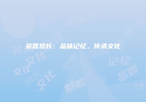 茶香悠长：品味记忆，传承文化