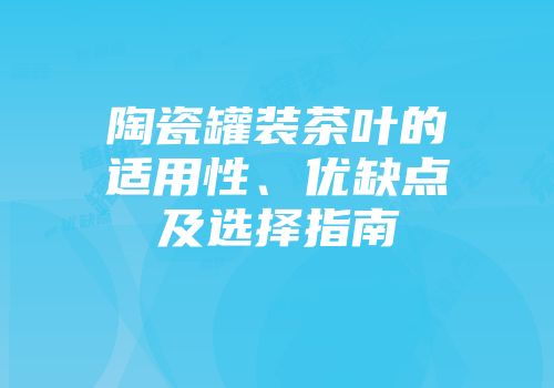 陶瓷罐装茶叶的适用性、优缺点及选择指南