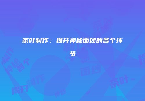 茶叶制作：揭开神秘面纱的各个环节