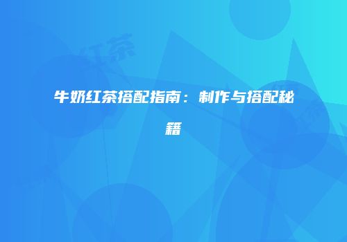 牛奶红茶搭配指南：制作与搭配秘籍