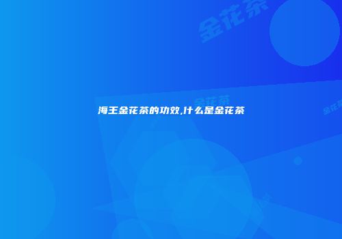 海王金花茶的功效,什么是金花茶